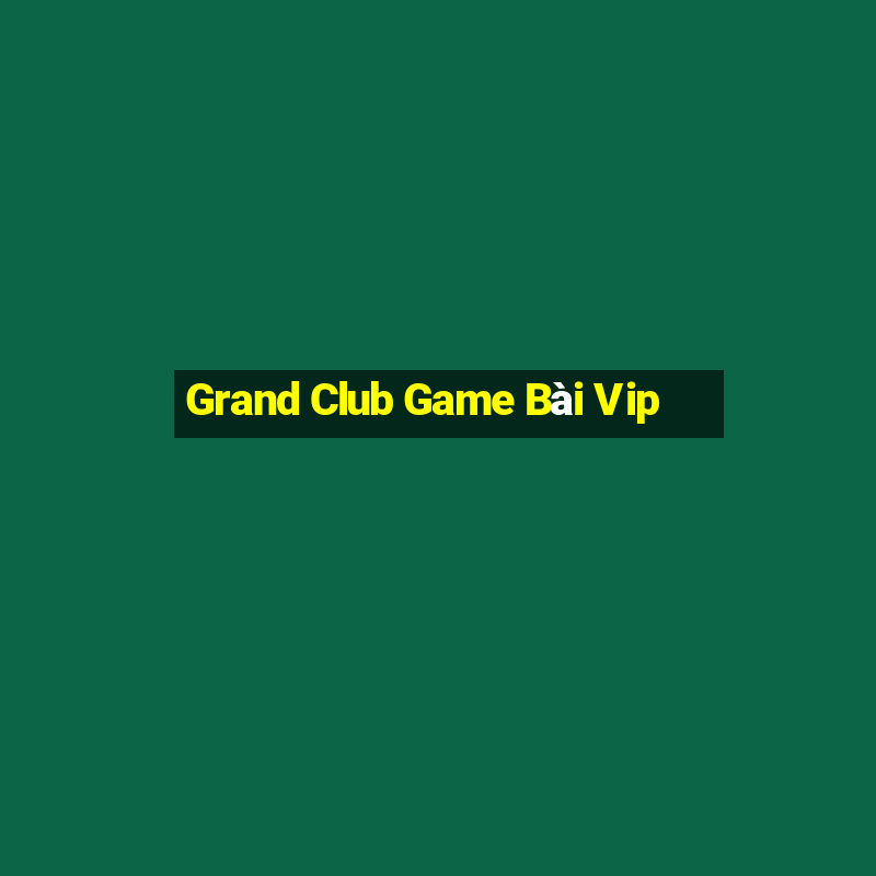 Grand Club Game Bài Vip