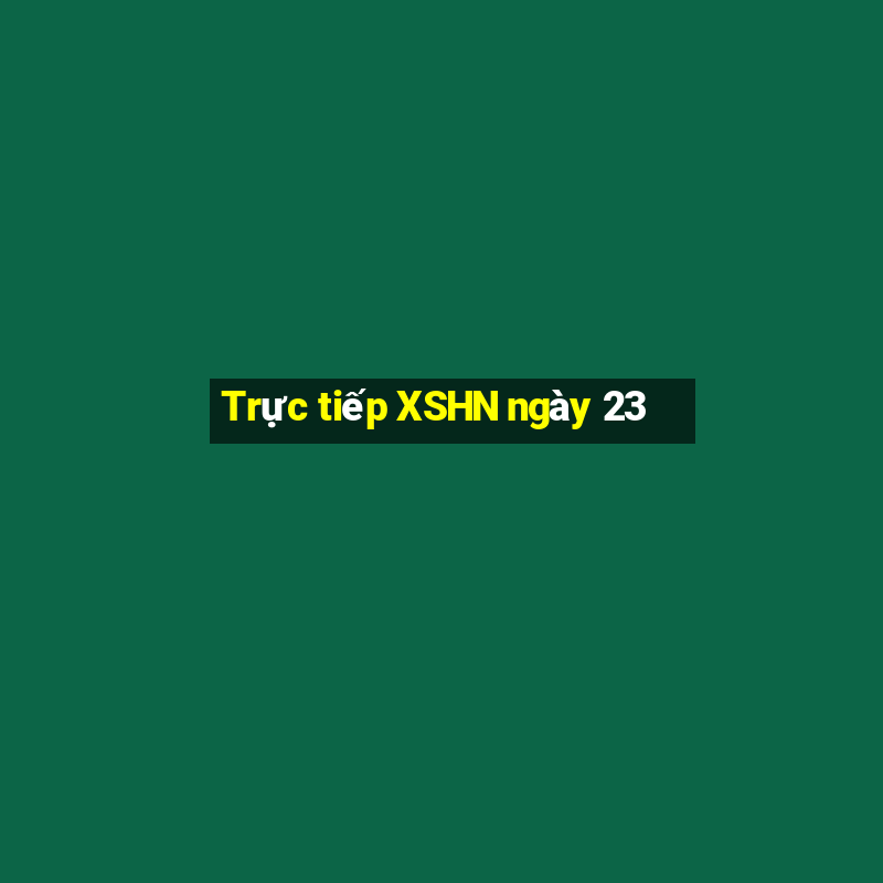 Trực tiếp XSHN ngày 23