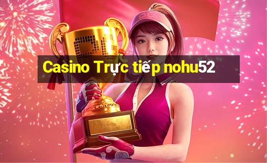 Casino Trực tiếp nohu52