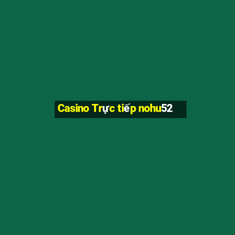 Casino Trực tiếp nohu52