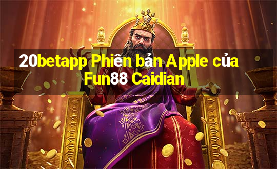 20betapp Phiên bản Apple của Fun88 Caidian