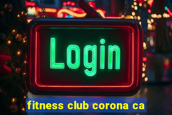 fitness club corona ca