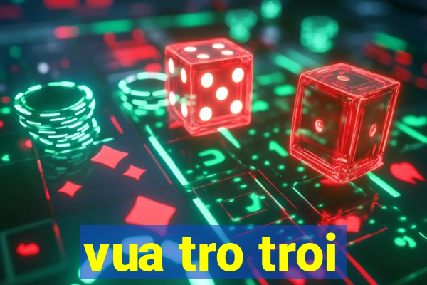 vua tro troi