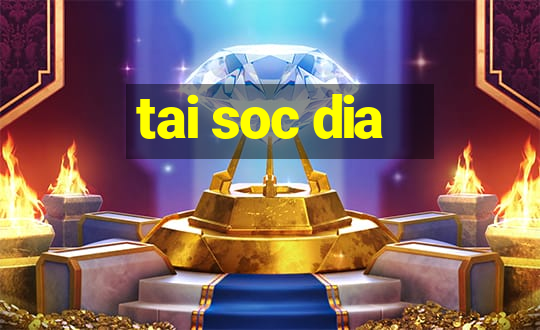 tai soc dia