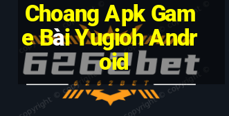 Choang Apk Game Bài Yugioh Android