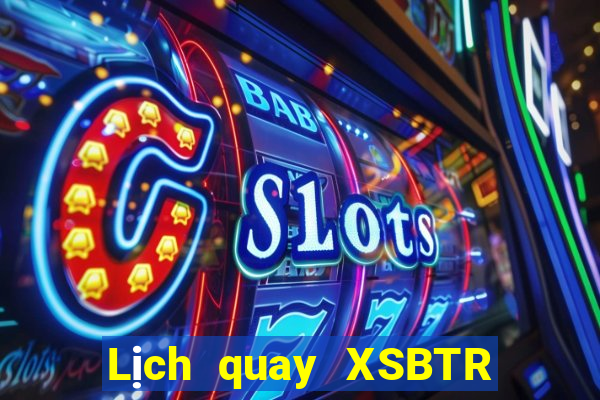 Lịch quay XSBTR ngày 24