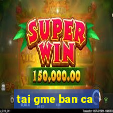 tai gme ban ca