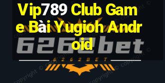 Vip789 Club Game Bài Yugioh Android