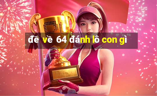 đề về 64 đánh lô con gì