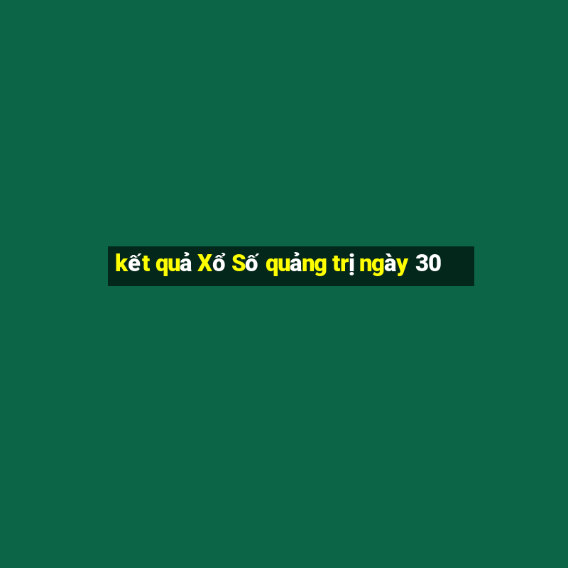 kết quả Xổ Số quảng trị ngày 30