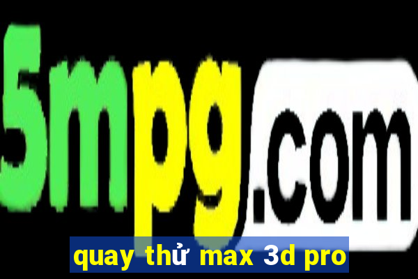 quay thử max 3d pro