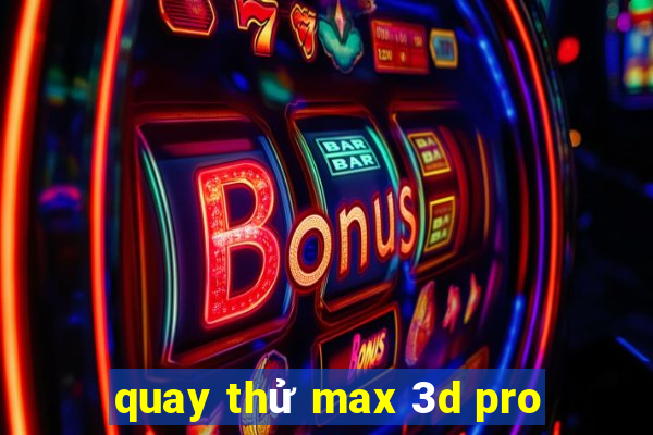 quay thử max 3d pro