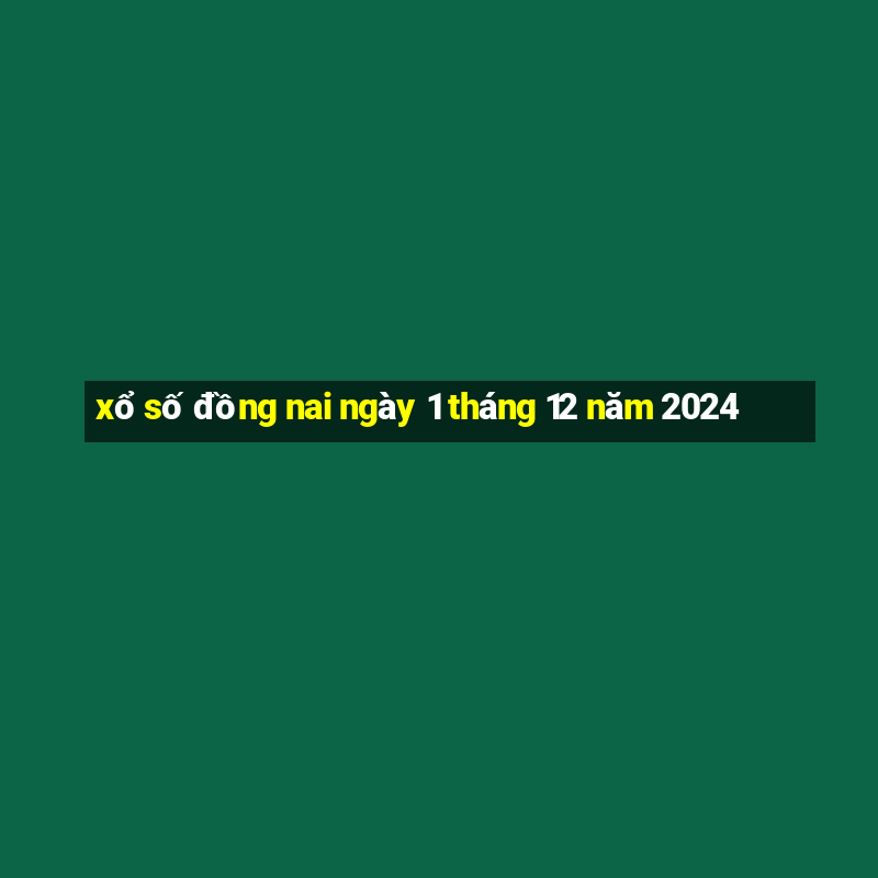 xổ số đồng nai ngày 1 tháng 12 năm 2024