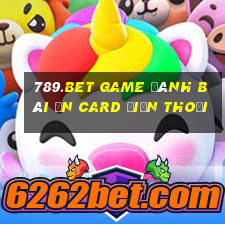 789.Bet Game Đánh Bài Ăn Card Điện Thoại