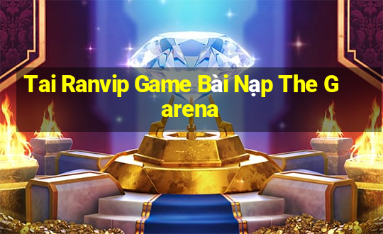 Tai Ranvip Game Bài Nạp The Garena