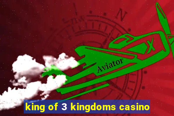 king of 3 kingdoms casino