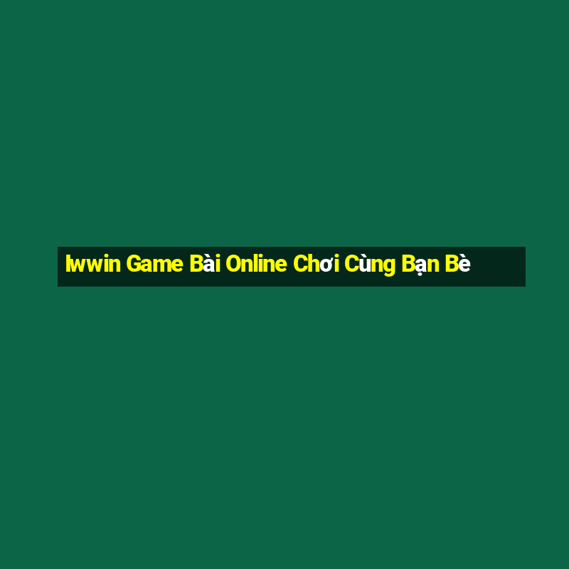 Iwwin Game Bài Online Chơi Cùng Bạn Bè