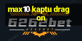 max10 kaptu dragon