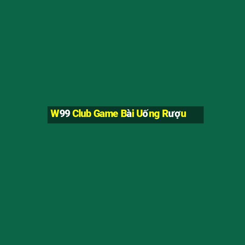 W99 Club Game Bài Uống Rượu