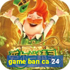 game ban ca 24