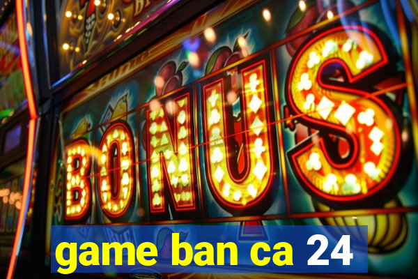 game ban ca 24