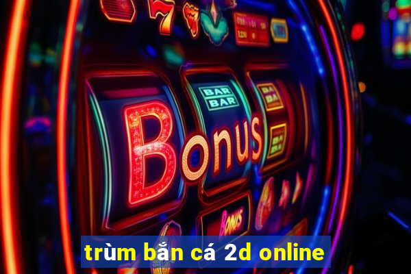 trùm bắn cá 2d online