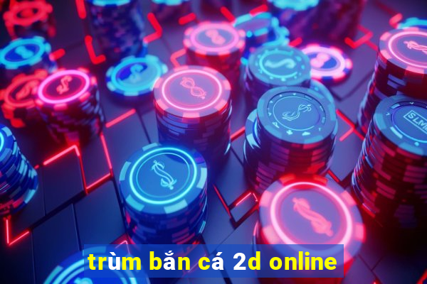 trùm bắn cá 2d online