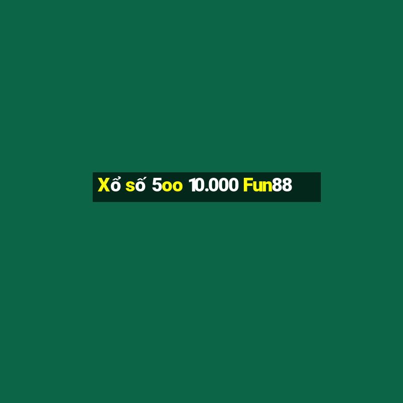 Xổ số 5oo 10.000 Fun88