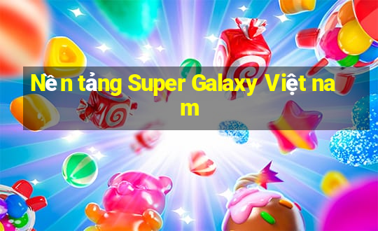 Nền tảng Super Galaxy Việt nam