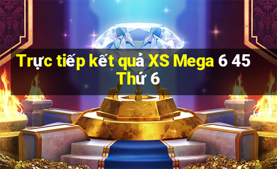 Trực tiếp kết quả XS Mega 6 45 Thứ 6