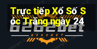 Trực tiếp Xổ Số Sóc Trăng ngày 24