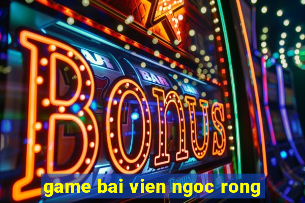 game bai vien ngoc rong