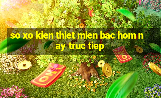 so xo kien thiet mien bac hom nay truc tiep