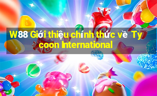 W88 Giới thiệu chính thức về Tycoon International