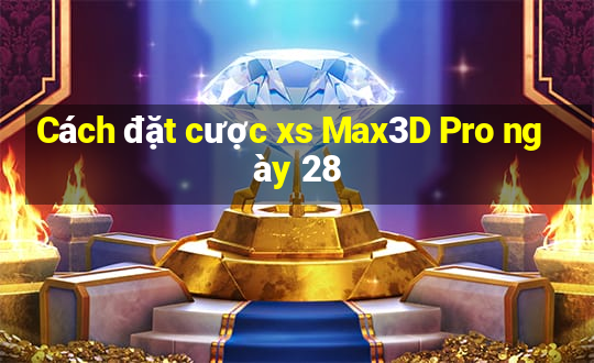 Cách đặt cược xs Max3D Pro ngày 28