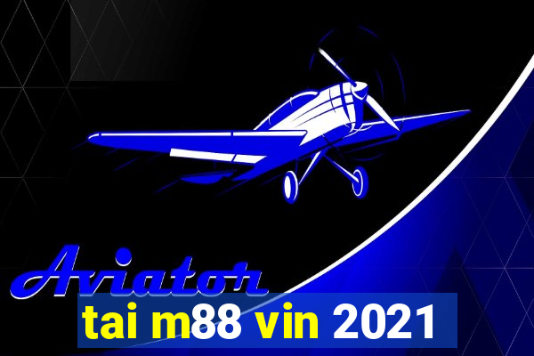 tai m88 vin 2021