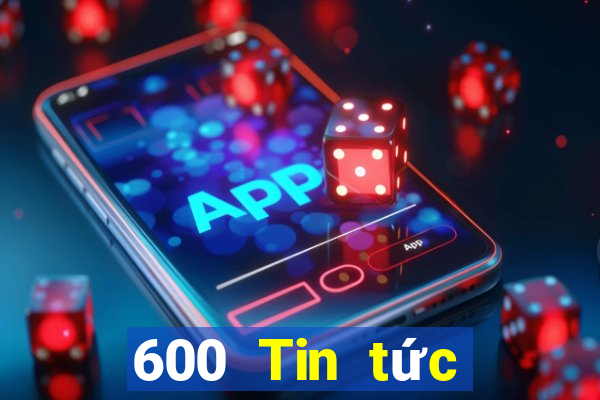 600 Tin tức đầy đủ