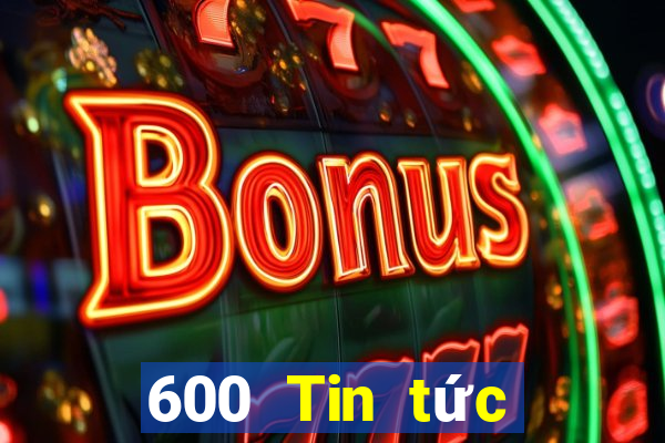 600 Tin tức đầy đủ