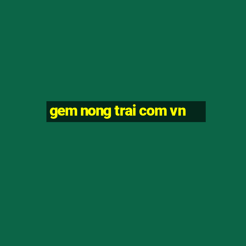 gem nong trai com vn