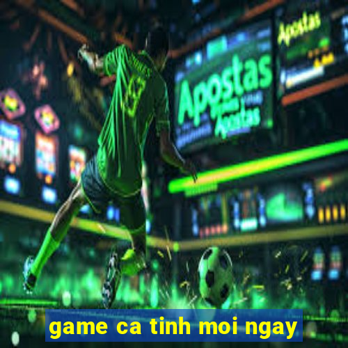 game ca tinh moi ngay