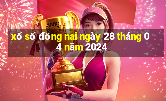 xổ số đồng nai ngày 28 tháng 04 năm 2024