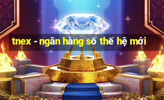 tnex - ngân hàng số thế hệ mới