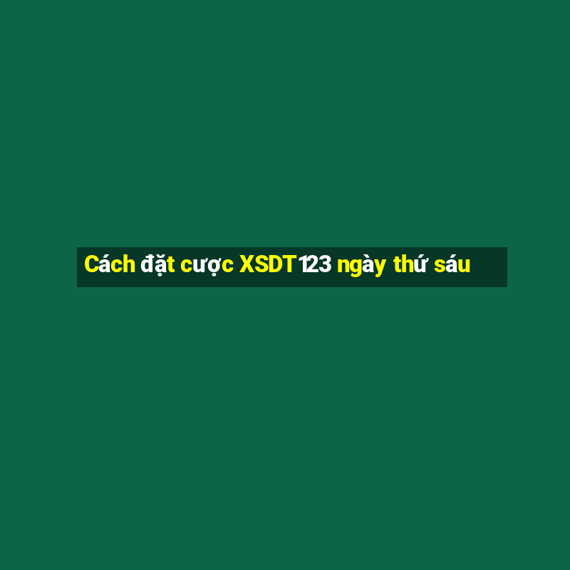 Cách đặt cược XSDT123 ngày thứ sáu