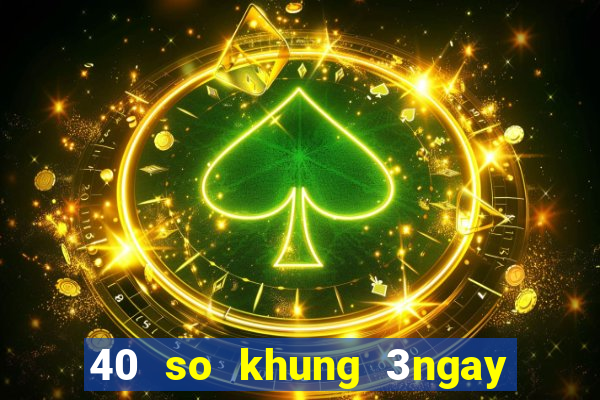 40 so khung 3ngay that bat