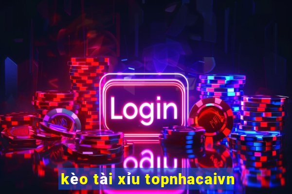 kèo tài xỉu topnhacaivn