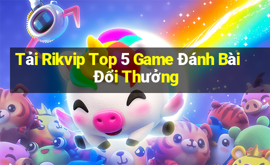 Tải Rikvip Top 5 Game Đánh Bài Đổi Thưởng