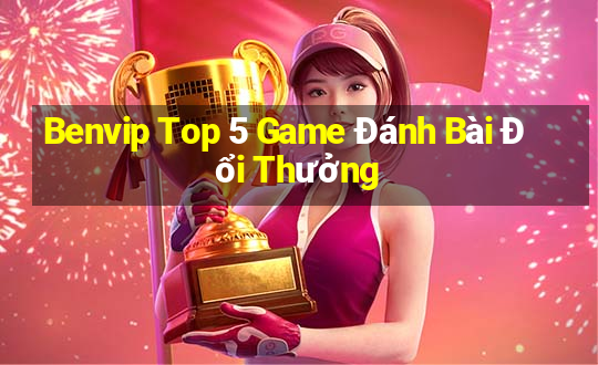 Benvip Top 5 Game Đánh Bài Đổi Thưởng