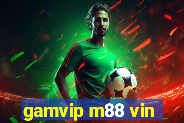 gamvip m88 vin