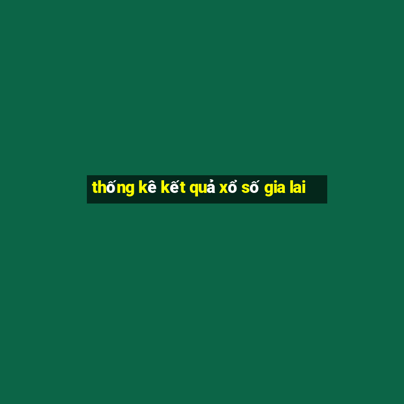 thống kê kết quả xổ số gia lai