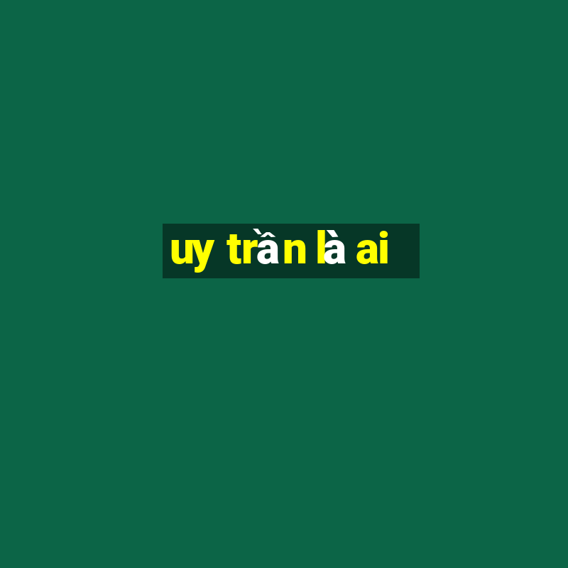 uy trần là ai